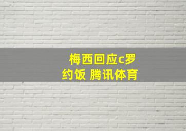 梅西回应c罗约饭 腾讯体育